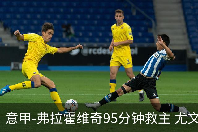 意甲-弗拉霍维奇95分钟救主 尤文1-1险平9人对手